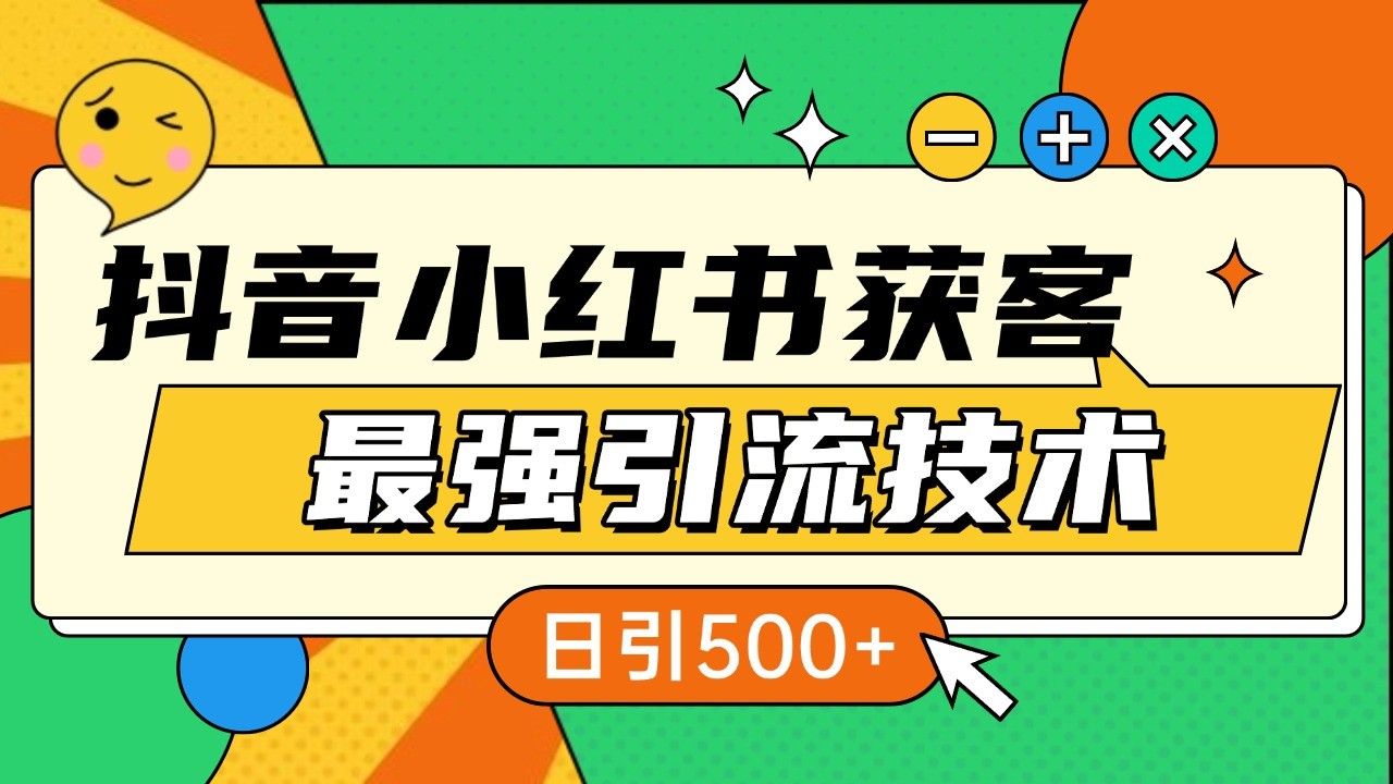 抖音小红书获客最强引流技术揭秘，吃透一点 日引500+ 全行业通用-跃知万川