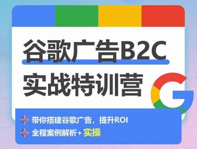 谷歌广告B2C实战特训营，500+谷歌账户总结经验，实战演示如何从0-1搭建广告账户-跃知万川