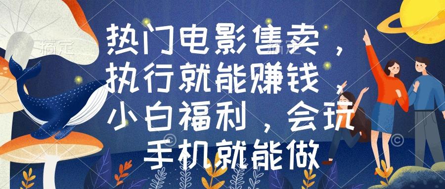 热门电影售卖，执行就能赚钱，小白福利，会玩手机就能做-跃知万川