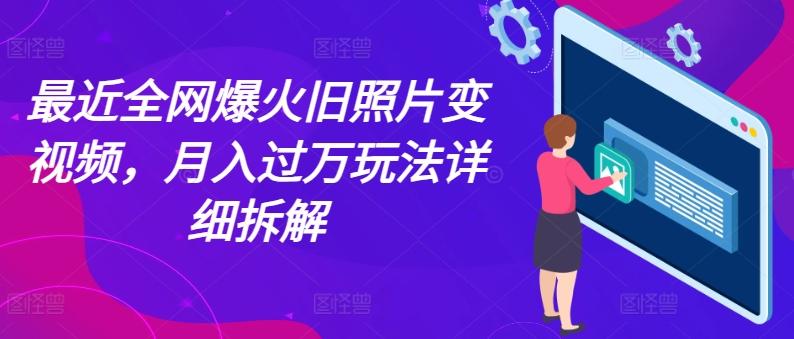 最近全网爆火旧照片变视频，月入过万玩法详细拆解-跃知万川