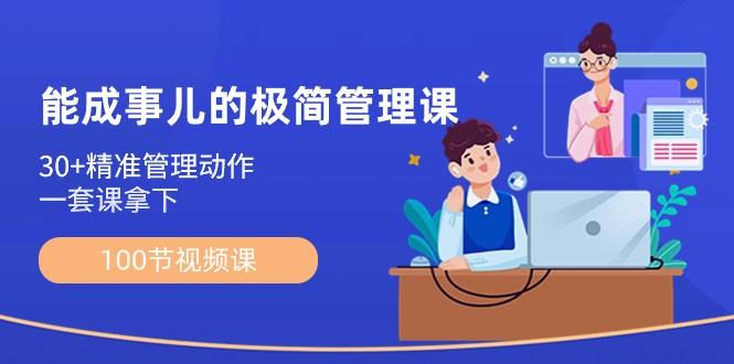 能成事儿极简管理课：100节视频课，30+精准管理动作，一套课拿下-跃知万川