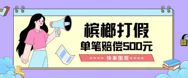 【独家揭秘】槟榔打假赔偿玩法操作简单有手就行单笔订单可赔偿500元【纯绿色】-跃知万川