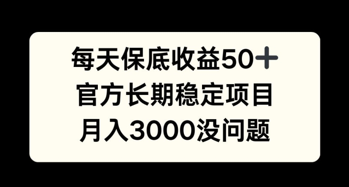 每天收益保底50+，官方长期稳定项目，月入3000没问题【揭秘】-跃知万川