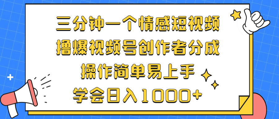 三分钟一个情感短视频，撸爆视频号创作者分成 操作简单易上手，学会…-跃知万川