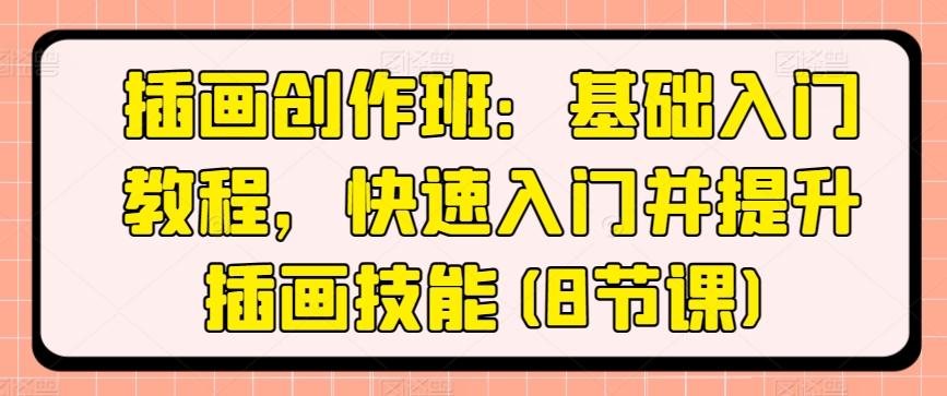 插画创作班：基础入门教程，快速入门并提升插画技能(8节课)-跃知万川