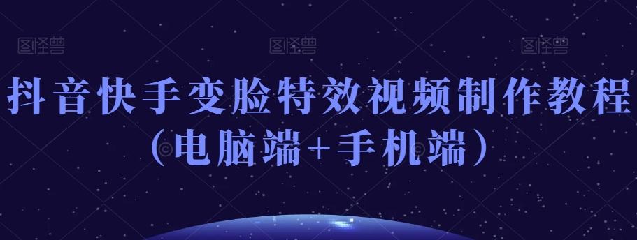 抖音快手变脸特效视频制作教程（电脑端+手机端）-跃知万川