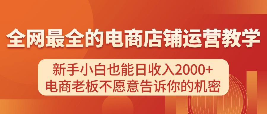 电商店铺运营教学，新手小白也能日收入2000+，电商老板不愿意告诉你的机密-跃知万川