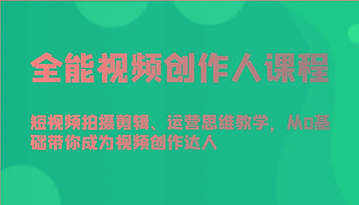 全能视频创作人课程-短视频拍摄剪辑、运营思维教学，从0基础带你成为视频创作达人-跃知万川