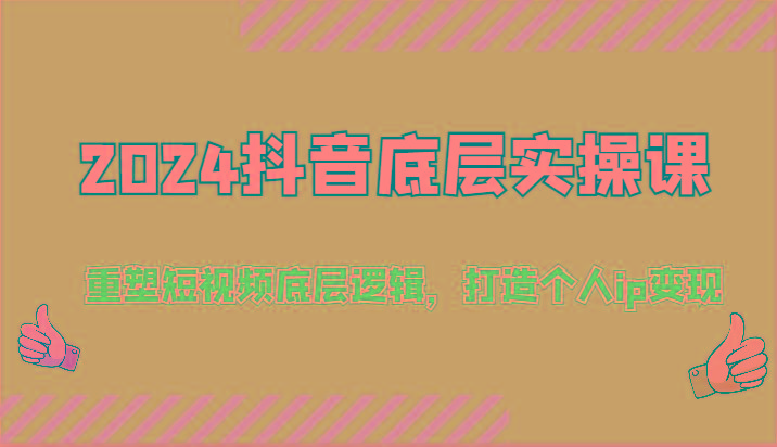 2024抖音底层实操课：重塑短视频底层逻辑，打造个人ip变现(52节)-跃知万川