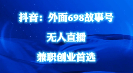 外面698的抖音民间故事号无人直播，全民都可操作，不需要直人出镜【揭秘】-跃知万川