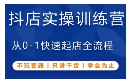 抖音小店实操训练营，从0-1快速起店全流程，不玩套路，只讲干货，学会为止-跃知万川