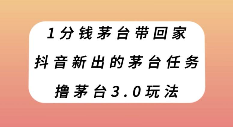 1分钱茅台带回家，抖音新出的茅台任务，撸茅台3.0玩法【揭秘】-跃知万川