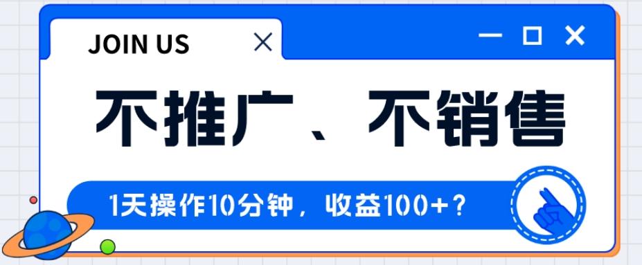 不推广、不销售1天操作10分钟，收益100+？-跃知万川