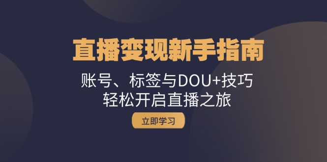 直播变现新手指南：账号、标签与DOU+技巧，轻松开启直播之旅-跃知万川