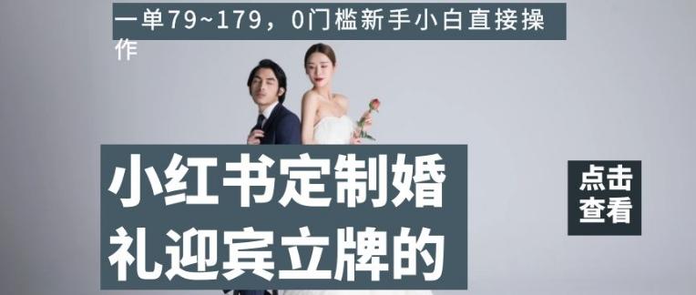 小红书定制婚礼迎宾立牌的项目，一单79~179，0门槛新手小白直接操作【揭秘】-跃知万川
