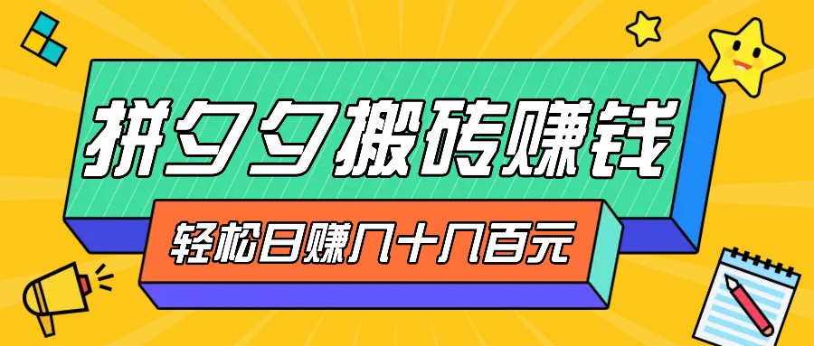 拼夕夕搬砖零撸新手小白可做，三重获利稳稳变现，无脑操作日入几十几百元-跃知万川