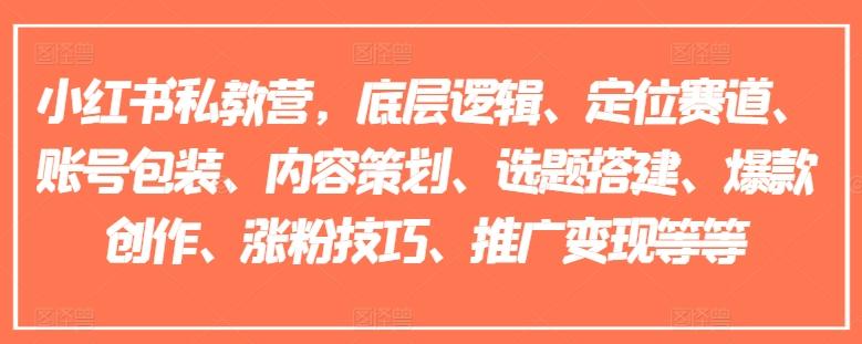 小红书私教营，底层逻辑、定位赛道、账号包装、内容策划、选题搭建、爆款创作、涨粉技巧、推广变现等等-跃知万川