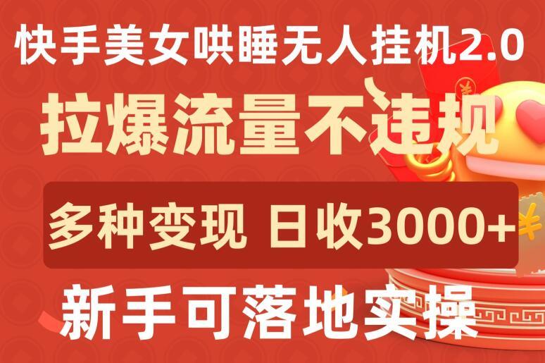 快手美女哄睡无人挂机2.0.拉爆流量不违规，多种变现途径，日收3000+，新手可落地实操【揭秘】-跃知万川