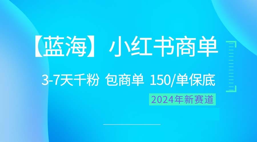 2024蓝海项目【小红书商单】超级简单，快速千粉，最强蓝海，百分百赚钱-跃知万川