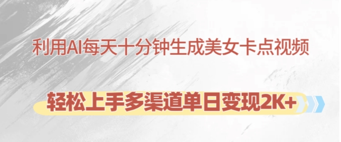 利用AI每天十分钟制作美女卡点视频，轻松上手多渠道单日变现2K+-跃知万川