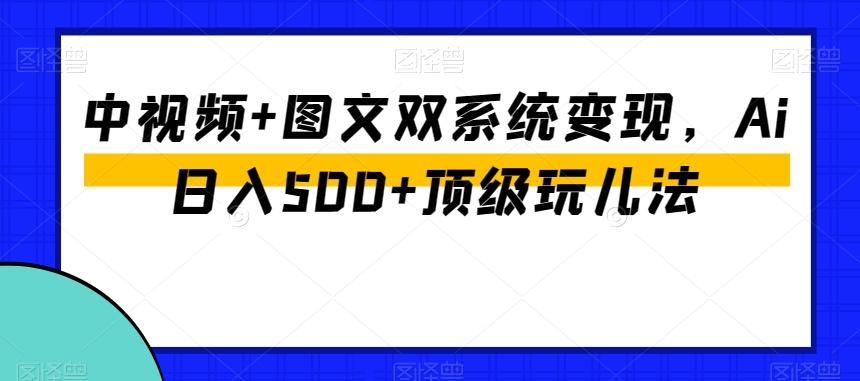 中视频+图文双系统变现，Ai日入500+顶级玩儿法-跃知万川