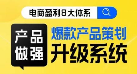 电商盈利8大体系 ·产品做强​爆款产品策划系统升级线上课，全盘布局更能实现利润突破-跃知万川