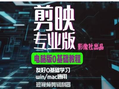 剪映电脑版进阶拔高案例实操，0基础学习，短视频剪辑利器-跃知万川