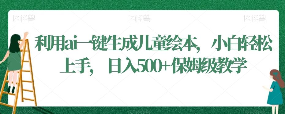 利用ai一键生成儿童绘本，小白轻松上手，日入500+保姆级教学【揭秘】-跃知万川