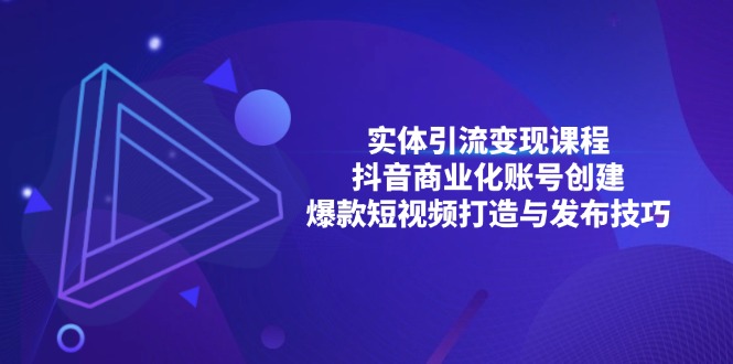 实体引流变现课程；抖音商业化账号创建；爆款短视频打造与发布技巧-跃知万川