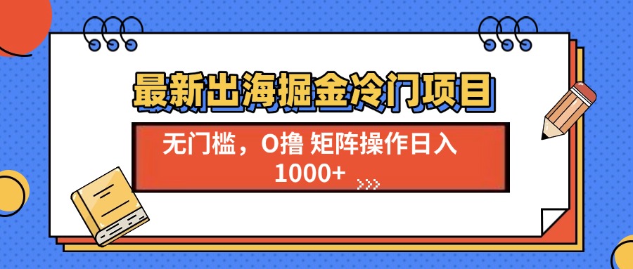 最新出海掘金冷门项目，单号日入1000+-跃知万川