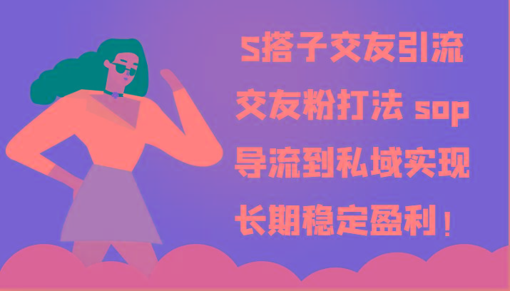 S搭子交友引流，交友粉打法 sop，导流到私域实现长期稳定盈利！-跃知万川