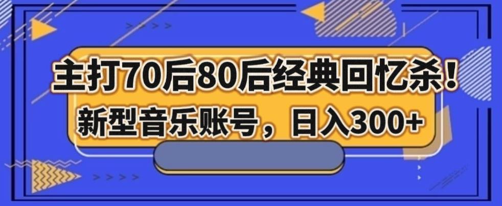 主打70后80后经典回忆杀！新型音乐账号，日入300+-跃知万川