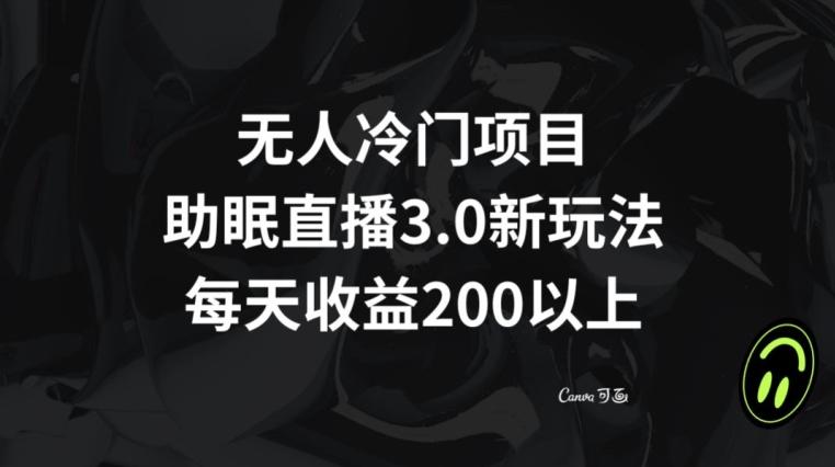 无人冷门项目，助眠直播3.0玩法，每天收益200+【揭秘】-跃知万川