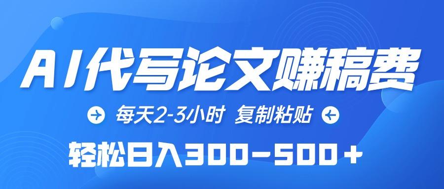 (10042期)AI代写论文赚稿费，每天2-3小时，复制粘贴，轻松日入300-500＋-跃知万川