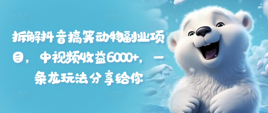 拆解抖音搞笑动物副业项目，中视频收益6000+，一条龙玩法分享给你-跃知万川