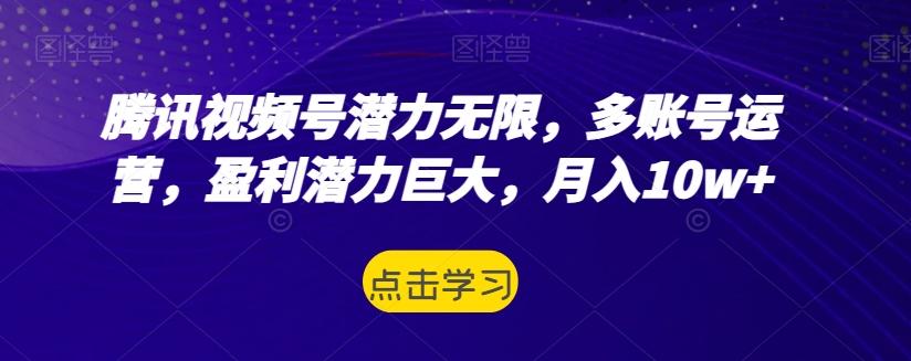 腾讯视频号潜力无限，多账号运营，盈利潜力巨大，月入10w+-跃知万川