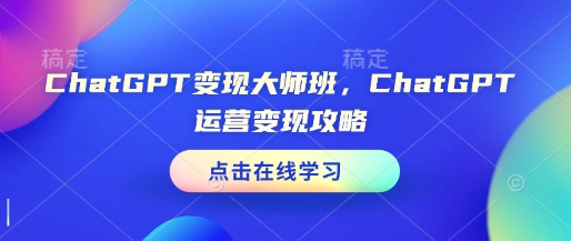 ChatGPT变现大师班，ChatGPT运营变现攻略-跃知万川