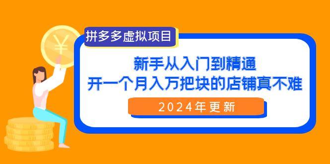 (9744期)拼多多虚拟项目：入门到精通，开一个月入万把块的店铺 真不难(24年更新)-跃知万川