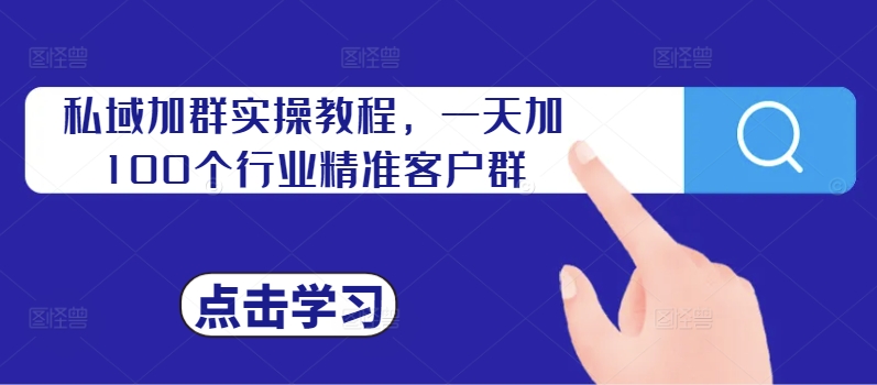 私域加群实操教程，一天加100个行业精准客户群-跃知万川