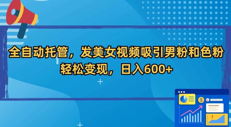 全自动托管，发美女视频吸引男粉和色粉，轻松变现，日入600+【揭秘】-跃知万川