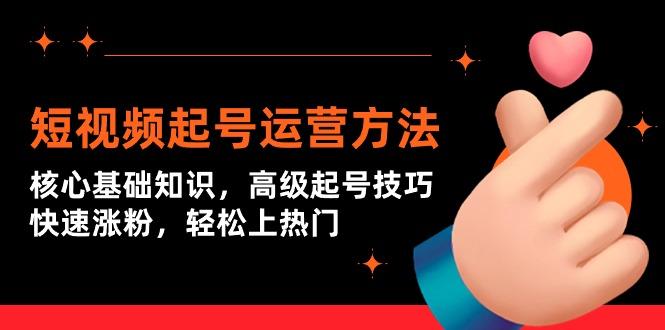(9562期)短视频起号运营方法：核心基础知识，高级起号技巧，快速涨粉，轻松上热门-跃知万川