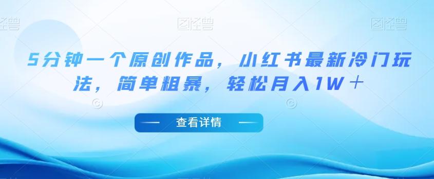 5分钟一个原创作品，小红书最新冷门玩法，简单粗暴，轻松月入1W＋【揭秘】-跃知万川