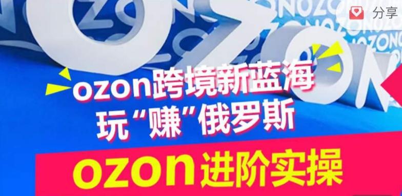 ozon跨境新蓝海玩“赚”俄罗斯，ozon进阶实操训练营-跃知万川