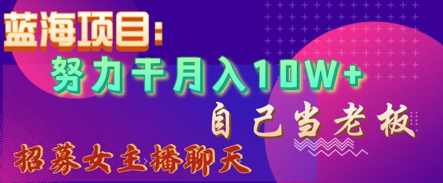 蓝海项目，努力干月入10W+，自己当老板，女主播招聘【揭秘】-跃知万川