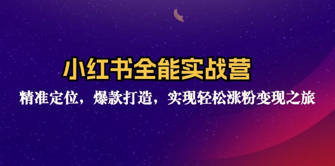 小红书全能实战营：精准定位，爆款打造，实现轻松涨粉变现之旅-跃知万川