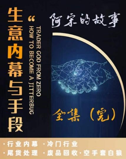 阿宋的故事·生意内幕与手段，行业内幕 冷门行业 尾货处理 废品回收 空手套白狼-跃知万川
