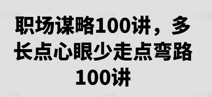职场谋略100讲，多长点心眼少走点弯路-跃知万川