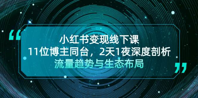 小红书变现线下课！11位博主同台，2天1夜深度剖析流量趋势与生态布局-跃知万川