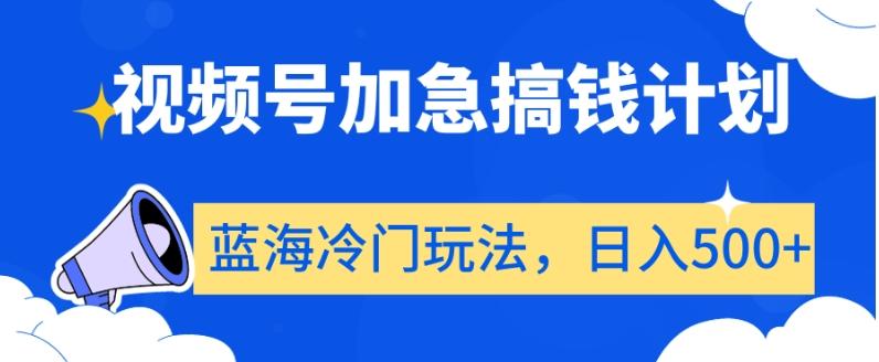 视频号加急搞钱计划，蓝海冷门玩法，日入500+【揭秘】-跃知万川