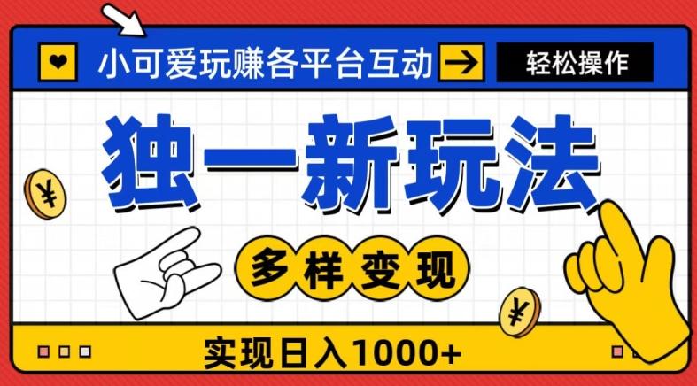 独一玩法，小可爱玩赚各平台互动，变现多样化，实现日入1000+-跃知万川